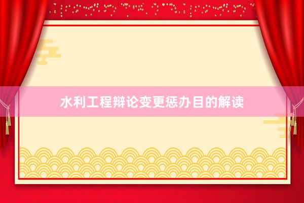 水利工程辩论变更惩办目的解读