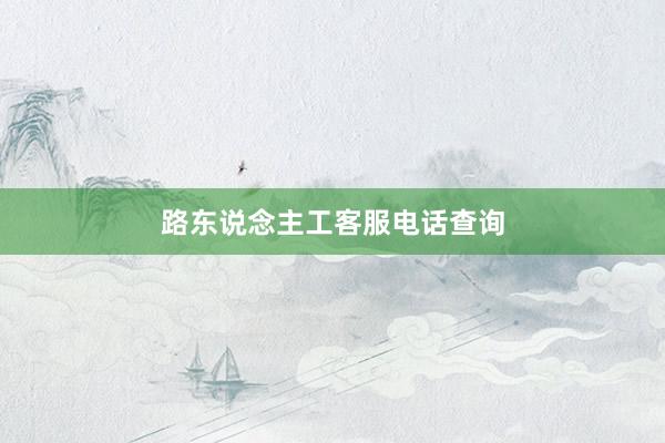 路东说念主工客服电话查询