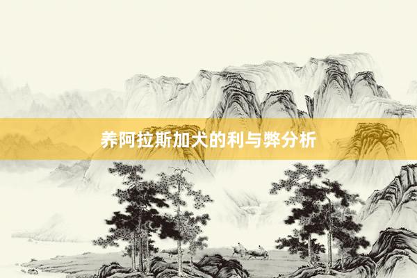养阿拉斯加犬的利与弊分析