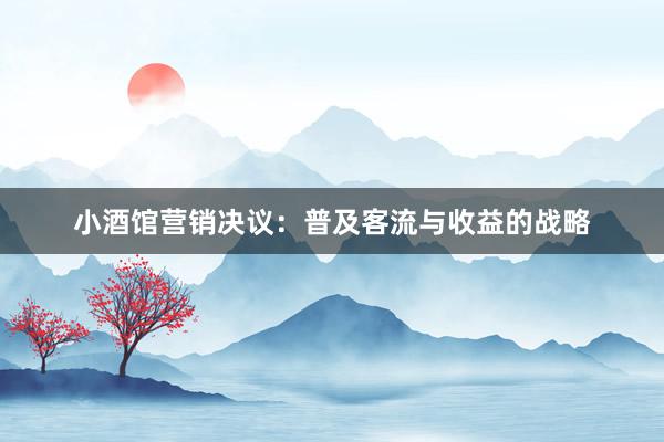 小酒馆营销决议：普及客流与收益的战略