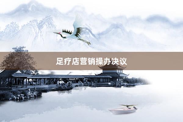足疗店营销操办决议